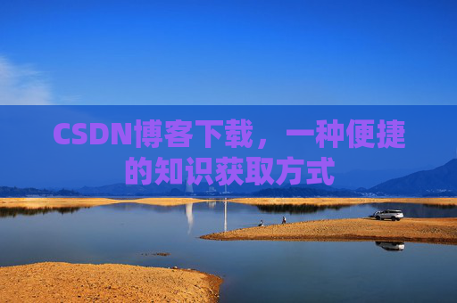CSDN博客下载,一种便捷的知识获取方式
